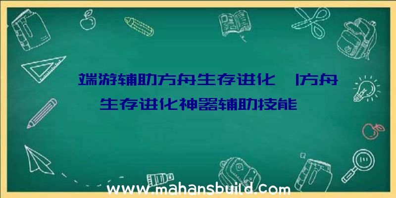 「端游辅助方舟生存进化」|方舟生存进化神器辅助技能